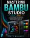 Mastering Bambu Studio Mastering Bambu Studio 2026–2027: The Ultimate Beginner-to-Advanced User Guide to Slicing, Print Optimization, AMS Multi-Color and Creating High-Quality 3D Models