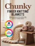 CHUNKY FINGER KNITTING BLANKETS: Step-by-Step Patterns for Throws, Afghans & Baby Blankets With 40 Cozy Projects for Beginners Using Jumbo Yarn – No Needles Required