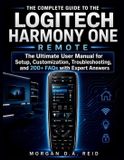 THE Morgan D.a Reid User Guides-The Complete Guide to the Logitech Harmony One Remote