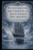 SCHIFFBRÜCHE, MEUTEREIEN UND MYSTERIEN DES MEERES: Abenteuer, Katastrophen, Überleben und Legenden der Seewölfe