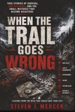 When the Trail Goes Wrong: True Stories of Survival, Bad Decisions, and the Small Mistakes That Become Disasters