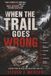 When the Trail Goes Wrong: True Stories of Survival, Bad Decisions, and the Small Mistakes That Become Disasters