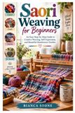 Saori Weaving for Beginners: An Easy Step-by-Step Guide to Creative Weaving, Self-Expression, and Beautiful Handwoven Textiles