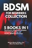 The Complete BDSM for Beginners Collection: 5 Books in 1: Dominance, Submission, BDSM Roleplay, Submissive Training & Healthy Dom/Sub Relationships