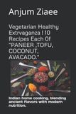 Vegetarian Independently Published Vegetarian Healthy Extravaganza! 10 Recipes Each of "Paneer, Tofu, Coconut, Avocado."