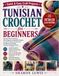 Tunisian Crochet For Beginners: Step-by-Step Tunisian Crochet Techniques with Clear Diagrams, Easy Stitches, Beginner-Friendly Patterns, and Beautiful Projects for Home and Everyday Use