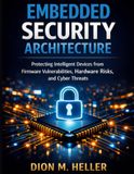 Embedded Security Architecture: Protecting Intelligent Devices from Firmware Vulnerabilities, Hardware Risks, and Cyber Threats