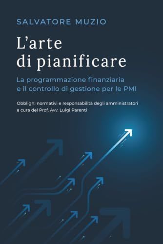 L’ARTE DI PIANIFICARE: La programmazione finanziaria e il controllo di gestione per le PMI - Obblighi normativi e responsabilità degli amministratori a cura del Prof. Avv. Luigi Parenti