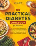 The Practical Diabetes Cookbook for Beginners: Simple and Easy Recipes for Diabetic Type 2, Newly Diagnosed and Prediabetic Conditions. The Complete 30-day Low-Sugar Meal Plan with Pictures.