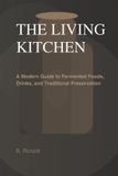 THE Libri GmbH The Living Kitchen: Fermentation at Home: A Modern Guide to Fermented Foods, Drinks, and Traditional Preservation Paperback