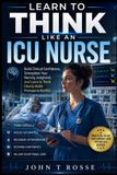 Learn Libri GmbH Learn To Think Like An ICU Nurse: Build Clinical Confidence, Strengthen Your Nursing Judgment, and Learn to Think Clearly Under Pressure in the ICU Paperback