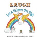 LAUGH! Let A Unicorn Get High.
