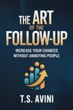 The T.S. AVINI The Art of the Follow-Up: Increase Your Chances Without Annoying People