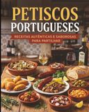 Petiscos Portugueses: Receitas Tradicionais Portuguesas de Aperitivos, Tapas e Pequenos Pratos para Partilhar com Família e Amigos