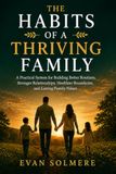 THE HABITS OF A THRIVING FAMILY: A Practical System for Building Better Routines, Stronger Relationships, Healthier Boundaries, and Lasting Family Values
