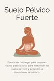 Suelo Pélvico Fuerte: Ejercicios de Kegel para mujeres: rutina paso a paso para fortalecer tu suelo pélvico y prevenir la incontinencia urinaria.