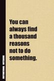 You Can Always Find A Thousand Reasons Not To Do Something.: Inside, You'll Find 54 Motivational Quotes. The Perfect Notebook For a Friend, Family Member, Adult, or Even Yourself