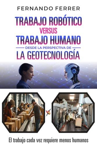 TRABAJO ROBÓTICO VERSUS TRABAJO HUMANO DESDE LA PERSPECTIVA DE LA GEOTECNOLOGÍA: La realidad que nos rodea