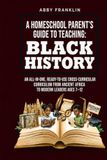 A Homeschool Parent's Guide to Teaching: Black History: An All-in-One, Ready-to-Use Cross-Curricular Curriculum from Ancient Africa to Modern Leaders Ages 7–12