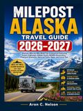MILEPOST MILEPOST ALASKA TRAVEL GUIDE 2026–2027: Ultimate Mile-by-Mile Road Trip Companion Featuring Scenic Highways, Hidden Gems, Wildlife Encounters, ... National Parks, Maps, and Local Tips.