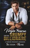 Virgin Nurse For The Grumpy Billionaire: A Steamy Forced Proximity Romance