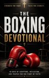 The Boxing Devotional: 40 Day Christian Devotional for Boxers on Faith, Discipline, Mental Toughness, Training, and Following Jesus Inside and Outside the Ring