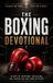 The Boxing Devotional: 40 Day Christian Devotional for Boxers on Faith, Discipline, Mental Toughness, Training, and Following Jesus Inside and Outside the Ring