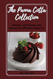 The Panna Cotta Collection: Recipes, Techniques, and Secrets for Effortless Elegance