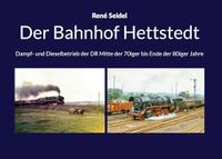 Der Books on Demand Der Bahnhof Hettstedt: Dampf- und Dieselbetrieb der DR Mitte der 70iger bis Ende der 80iger Jahre