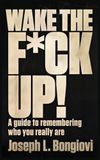 Wake The F*ck Up!: A guide to remembering who you really are