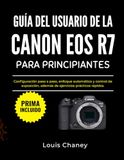 GUÍA Canon GUÍA DEL USUARIO DE LA CANON EOS R7 PARA PRINCIPIANTES: Configuración paso a paso, enfoque automático y control de exposición, además de ejercicios prácticos rápidos.