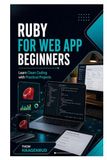 Ruby for Web App Beginners: Learn Clean Coding with Practical Projects