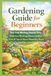 Gardening Guide for Beginners: Your Fear-Busting, Step-by-Step Path to a Thriving Home Garden, Even If You've Never Planted a Seed
