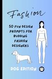 Fashion Design Sketchbook for Kids: 50 Fun Outfit Design Prompts for Budding Fashion Designers – Dog Edition