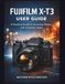 FUJIFILM X-T3 USER GUIDE: A Practical Guide to Stunning Photos and Cinematic Video
