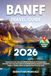 Banff Travel Guide: Experience the Trip of a Lifetime Through the Canadian Rockies from Moraine Lake to Icefield | Ready Routes, Detailed Maps & Hidden Gems to Explore Banff Like a Local