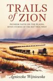 Trails Zion Trails of Zion: Pioneer Faith on the Plains: Seven Stories of the 1847 Trek West