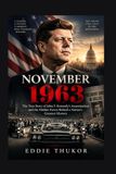NOVEMBER 1963: The True Story of John F. Kennedy’s Assassination and the Hidden Forces Behind a Nation’s Greatest Mystery