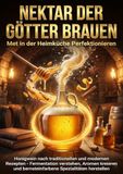 Nektar der Götter Brauen: Met in der Heimküche Perfektionieren: Honigwein nach traditionellen und modernen Rezepten - Fermentation verstehen, Aromen ... und bernsteinfarbene Spezialitäten herstellen
