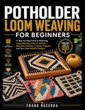 Potholder Loom Weaving For Beginners: A Step-by-Step Guide to Mastering Loop Weaving, Color & Tension, Beautiful Patterns, Creative Projects, and Your Own Modern Designs