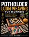 Potholder Loom Weaving For Beginners: A Step-by-Step Guide to Mastering Loop Weaving, Color & Tension, Beautiful Patterns, Creative Projects, and Your Own Modern Designs