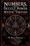 Numbers, Their Occult Power and Mystic Virtues (Illustrated) (Annotated): The Classic Study of Pythagorean Numerology, Sacred Numbers, and the Kabbalah