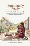 Emotionally ready ''A Parent’s Guide for Ages 3–7 '': Supporting emotional regulation, calm routines, and confident early childhood development 9798193343813