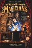 STRANGE BUT TRUE: THE WEIRD HISTORY OF MAGICIANS: Ancient Tricks, Vanishing Acts, Fake Ghosts, Dangerous Escapes, Secret Devices, Famous Hoaxes, and Other Bizarre Stories from the World of Magic: 48