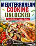 MEDITERRANEAN COOKING UNLOCKED: Your Guide to Healthy Eating