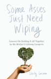 Some Peaceful Profits Some Asses Just Need Wiping: Lesson On Holding It All Together As My Mother's Lifelong Caregiver Paperback