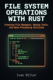 File System Operations with Rust: Creating File Managers, Backup Tools, and Data Processing Utilities