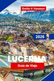 Lucerna Travel Guide 2026: Discover Lake Views, Alpine Peaks, Historic Bridges, Local Cuisine, and Practical Tips for Your Swiss Getaway