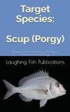 Target Species: Scup (Porgy): Mastering the Art and Joy of Fishing for America's Favorite Porgy