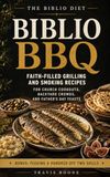 Biblio BBQ : recettes de grillades et de fumage pleines de foi pour les repas de barbecue de l'église, les foules de jardin et les festins de la fête des pères